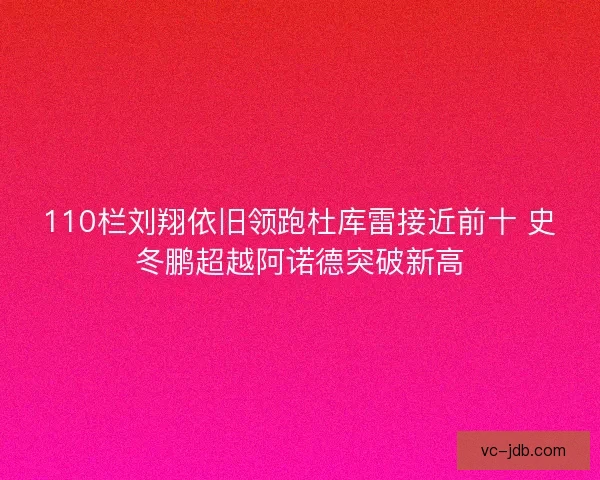 110栏刘翔依旧领跑杜库雷接近前十 史冬鹏超越阿诺德突破新高
