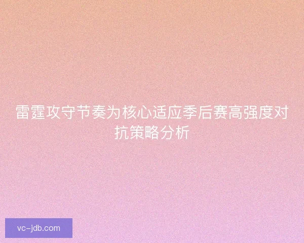 雷霆攻守节奏为核心适应季后赛高强度对抗策略分析