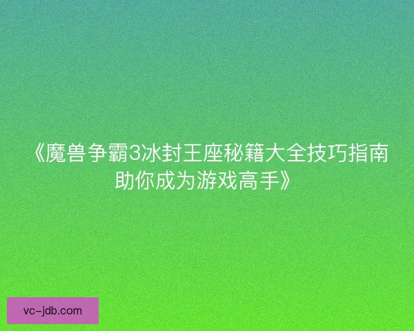 《魔兽争霸3冰封王座秘籍大全技巧指南助你成为游戏高手》
